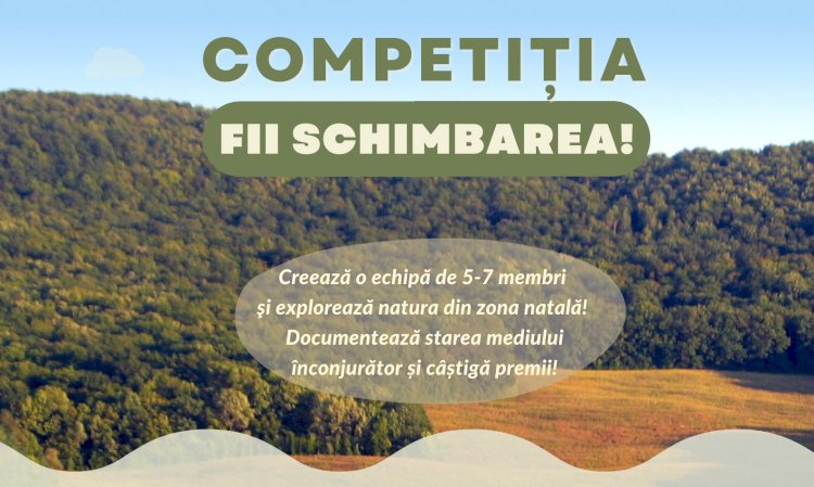  Competiţia „Fii schimbarea!” Documentează starea mediului înconjurător din localitatea ta și câștigă premii!