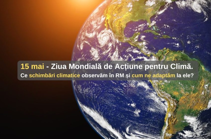 Ce schimbări climatice observăm deja în Republica Moldova și cum ne adaptăm la ele? 15 mai – Ziua Mondială de Acțiune pentru Climă